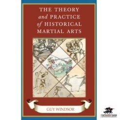 The Theory And Practice Of Historical Martial Arts By Guy Windsor